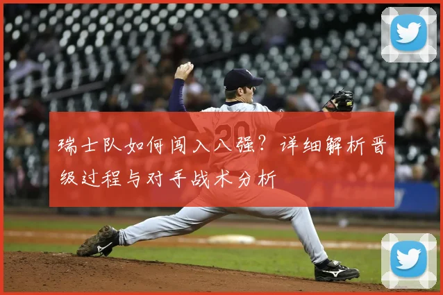 瑞士队如何闯入八强?详细解析晋级过程与对手战术分析